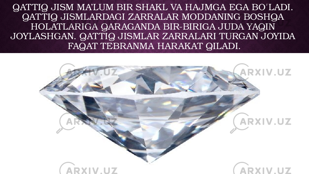 QAT TIQ JISM MA’LUM BIR SHAKL VA HAJMGA EGA BO LADI. ʻ QAT TIQ JISMLARDAGI ZARR ALAR MODDANING BOSHQA HOLATLARIGA QAR AGANDA BIR-BIRIGA JUDA YAQIN JOYLASHGAN. QAT TIQ JISMLAR ZARR ALARI TURGAN JOYIDA FAQAT TEBR ANMA HAR AK AT QILADI. 