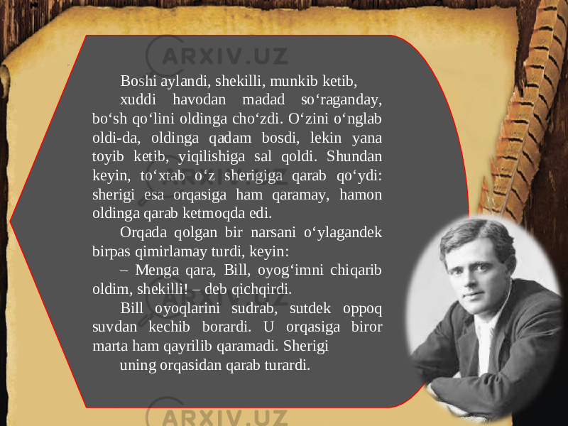 Boshi aylandi, shekilli, munkib ketib, xuddi havodan madad so‘raganday, bo‘sh qo‘lini oldinga cho‘zdi. O‘zini o‘nglab oldi-da, oldinga qadam bosdi, lekin yana toyib ketib, yiqilishiga sal qoldi. Shundan keyin, to‘xtab o‘z sherigiga qarab qo‘ydi: sherigi esa orqasiga ham qaramay, hamon oldinga qarab ketmoqda edi. Orqada qolgan bir narsani o‘ylagandek birpas qimirlamay turdi, keyin: – Menga qara, Bill, oyog‘imni chiqarib oldim, shekilli! – deb qichqirdi. Bill oyoqlarini sudrab, sutdek oppoq suvdan kechib borardi. U orqasiga biror marta ham qayrilib qaramadi. Sherigi uning orqasidan qarab turardi. 