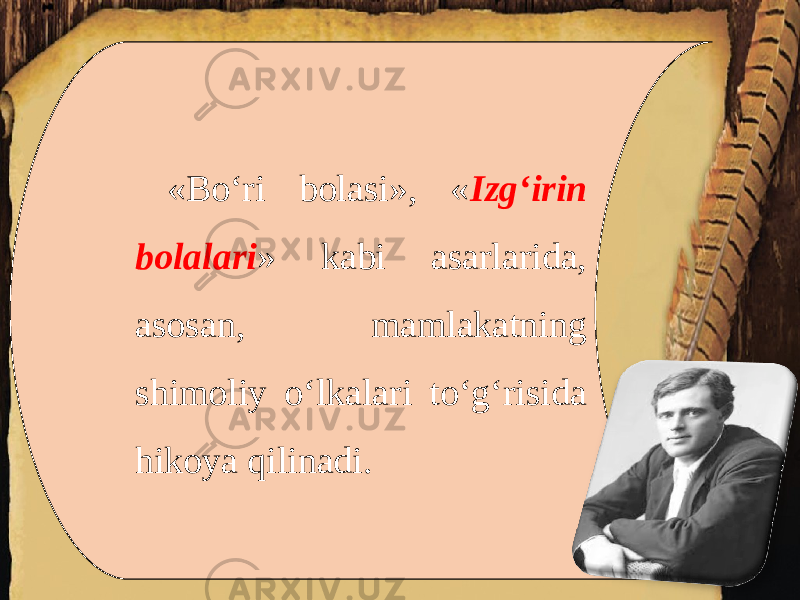 «Bo‘ri bolasi», « Izg‘irin bolalari » kabi asarlarida, asosan, mamlakatning shimoliy o‘lkalari to‘g‘risida hikoya qilinadi. 