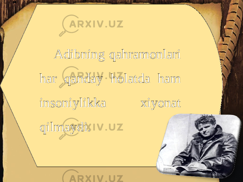 Adibning qahramonlari har qanday holatda ham insoniylikka xiyonat qilmaydi. 