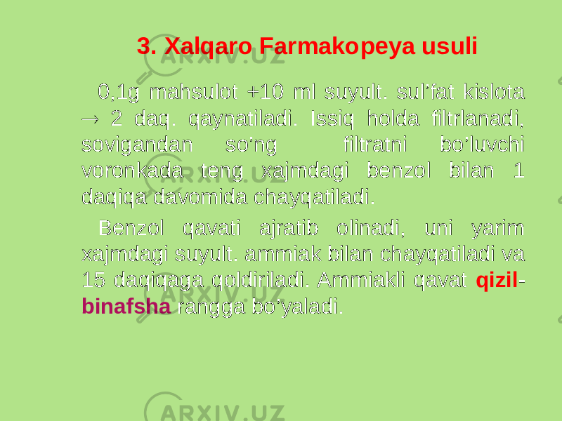 3. Xalqaro Farmakopeya usuli 0,1g mahsulot +10 ml suyult. sul’fat kislota  2 daq. qaynatiladi. Issiq holda filtrlanadi, sovigandan so’ng filtratni bo’luvchi voronkada teng xajmdagi benzol bilan 1 daqiqa davomida chayqatiladi. Benzol qavati ajratib olinadi, uni yarim xajmdagi suyult. ammiak bilan chayqatiladi va 15 daqiqaga qoldiriladi. Ammiakli qavat qizil - binafsha rangga bo’yaladi. 