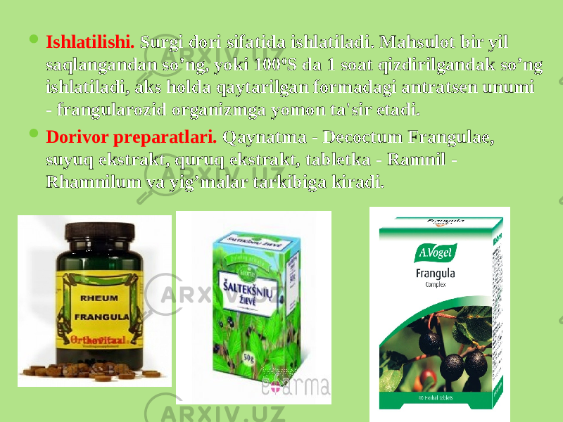  Ishlatilishi. Surgi dori sifatida ishlatiladi. Mahsulot bir yil saqlangandan so’ng, yoki 100 0 S da 1 soat qizdirilgandak so’ng ishlatiladi, aks holda qaytarilgan formadagi antratsеn unumi - frangularozid organizmga yomon ta&#39;sir etadi.  Dorivor prеparatlari. Qaynatma - Decoctum Frangulae, suyuq ekstrakt, quruq ekstrakt, tablеtka - Ramnil - Rhamnilum va yig’malar tarkibiga kiradi. 