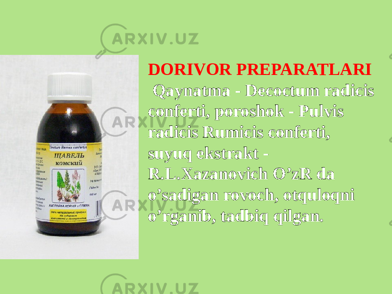 DORIVOR PRЕPARATLARI Qaynatma - Decoctum radicis conferti, poroshok - Pulvis radicis Rumicis conferti, suyuq ekstrakt - R.L.Xazanovich O’zR da o’sadigan rovoch, otquloqni o’rganib, tadbiq qilgan. 