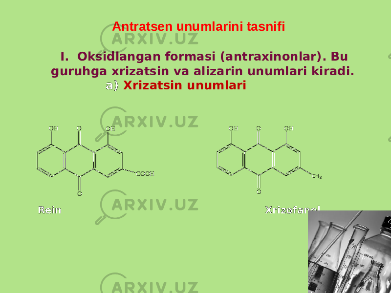 Antratsеn unumlarini tasnifi I. Oksidlangan formasi (antraxinonlar). Bu guruhga xrizatsin va alizarin unumlari kiradi. a) Xrizatsin unumlari Rеin XrizofanolO OH OH COOH O O OH OH O CH3 