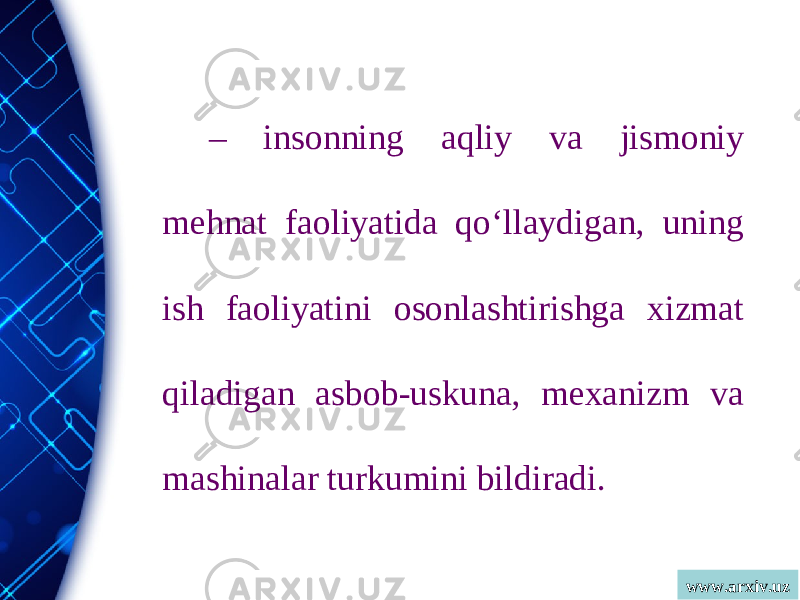 www.arxiv.uz– insonning aqliy va jismoniy mehnat faoliyatida qo‘llaydigan, uning ish faoliyatini osonlashtirishga xizmat qiladigan asbob-uskuna, mexanizm va mashinalar turkumini bildiradi. 