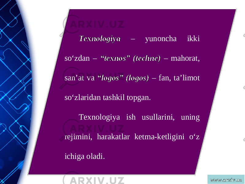 www.arxiv.uzTexnologiya – yunoncha ikki so‘zdan – “texnos” (techne) – mahorat, san’at va “logos” (logos) – fan, ta’limot so‘zlaridan tashkil topgan. Texnologiya ish usullarini, uning rejimini, harakatlar ketma-ketligini o‘z ichiga oladi. 