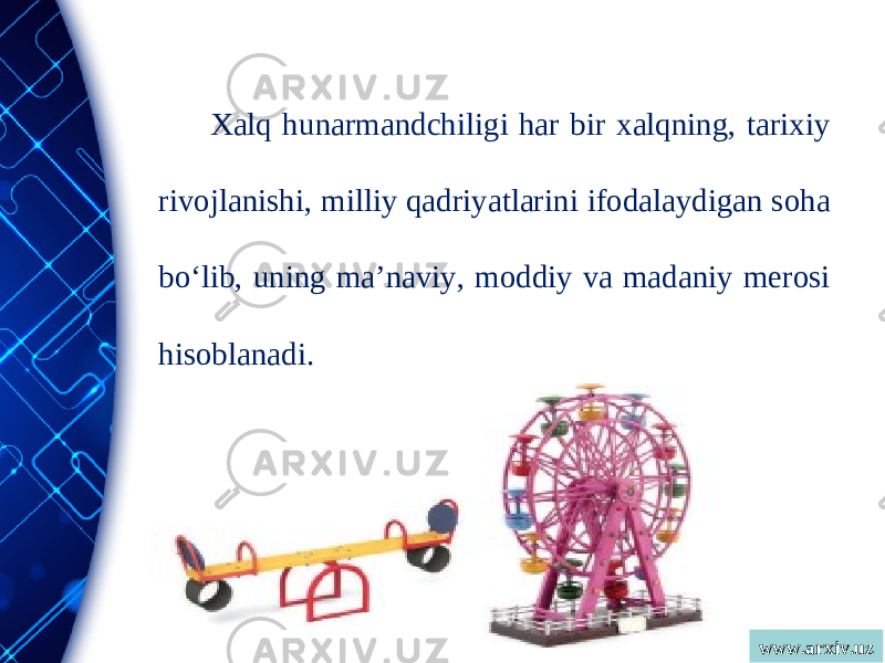 www.arxiv.uzXalq hunarmandchiligi har bir xalqning, tarixiy rivojlanishi, milliy qadriyatlarini ifodalaydigan soha bo‘lib, uning ma’naviy, moddiy va madaniy merosi hisoblanadi. 