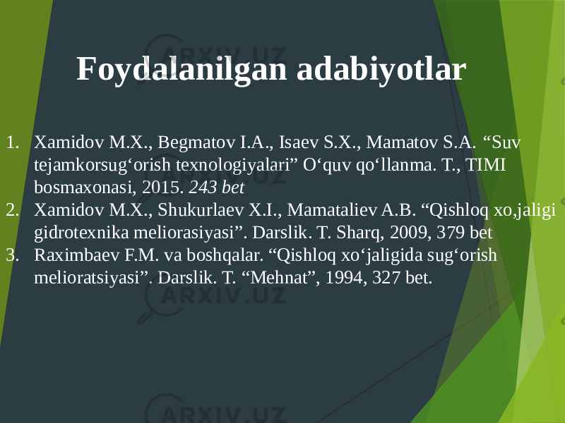 Foydalanilgan adabiyotlar 1. Xamidov M.X., Begmatov I.A., Isaev S.X., Mamatov S.A. “ Suv tejamkorsug‘orish texnologiyalari” O‘quv qo‘llanma. T., TIMI bosmaxonasi, 2015. 243 bet 2. Xamidov M.X., Shukurlaev X.I., Mamataliev A.B. “Qishloq xo,jaligi gidrotexnika meliorasiyasi”. Darslik. T. Sharq, 2009, 379 bet 3. Raximbaev F.M. va boshqalar. “Qishloq xo‘jaligida sug‘orish melioratsiyasi”. Darslik. T. “Mehnat”, 1994, 327 bet. 