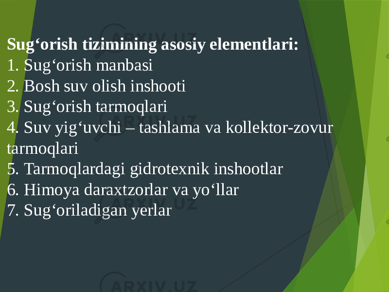 Sug‘orish tizimining asosiy elementlari: 1. Sug‘orish manbasi 2. Bosh suv olish inshooti 3. Sug‘orish tarmoqlari 4. Suv yig‘uvchi – tashlama va kollektor-zovur tarmoqlari 5. Tarmoqlardagi gidrotexnik inshootlar 6. Himoya daraxtzorlar va yo‘llar 7. Sug‘oriladigan yerlar 