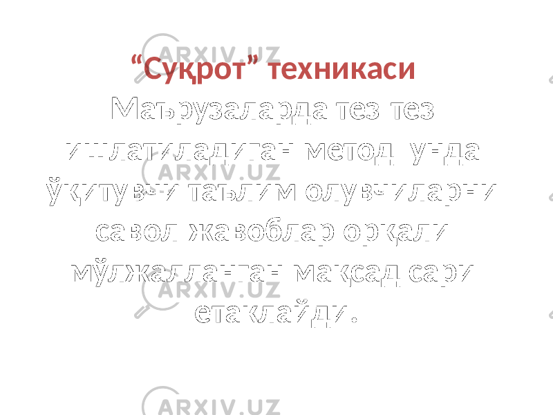 “ Суқрот” техникаси Маърузаларда тез-тез ишлатиладиган метод унда ўқитувчи таълим олувчиларни савол-жавоблар орқали мўлжалланган мақсад сари етаклайди. 