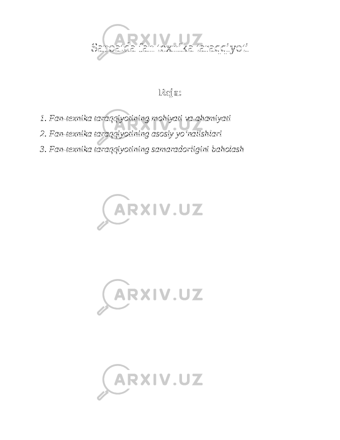 Sanoatda fan texnika taraqqiyoti Reja: 1. Fan-texnika taraqqiyotining mohiyati va ahamiyati 2. Fan-texnika taraqqiyotining asosiy yo‘nalishlari 3. Fan-texnika taraqqiyotining samaradorligini baholash 