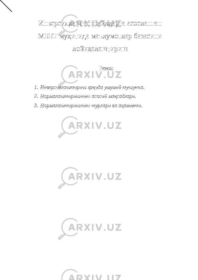 Инверсиялашган файлларга асосланган МББТ муҳитида маълумотлар базасини лойиҳалаштириш Режа: 1. Инверсиялаштириш ҳақида умумий тушунча. 2. Нормалаштиришнинг асосий мақсадлари. 3. Нормалаштиришнинг турлари ва аҳамияти. 