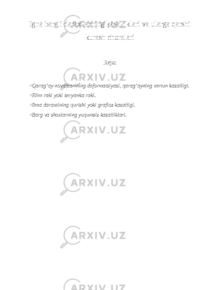 Igna bargli daraxtlarning kasalliklari va ularga qarshi kurash choralari Reja: Qarag’ay novdalarining deformatsiyasi, qarag’ayning vertun kasalligi.  Elim raki yoki seryanka raki.  Ilma daraxtining qurishi yoki grafioz kasalligi.  Barg va shoxlarning yuqumsiz kasalliklari. 
