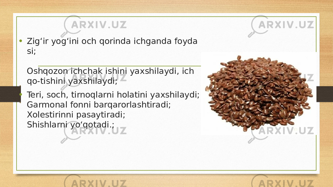 • Zig‘ir yog‘ini och qorinda ichganda foyda si; Oshqozon ichchak ishini yaxshilaydi, ich  qo-tishini yaxshilaydi; • Teri, soch, tirnoqlarni holatini yaxshilaydi; Garmonal fonni barqarorlashtiradi; Xolestirinni pasaytiradi; Shishlarni yo‘qotadi.; 