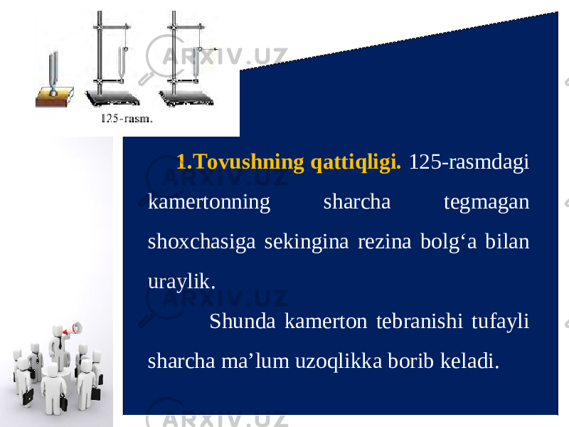 1. Tovushning qattiqligi. 125-rasmdagi kamertonning sharcha tegmagan shoxchasiga sekingina rezina bolg‘a bilan uraylik. Shunda kamerton tebranishi tufayli sharcha ma’lum uzoqlikka borib keladi. 