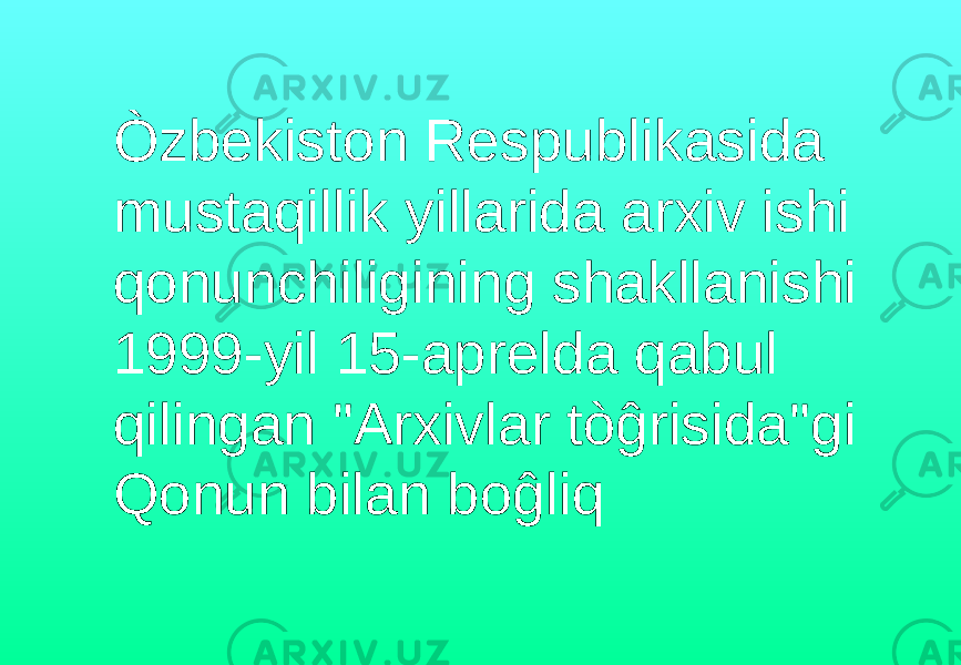  Òzbekiston Respublikasida mustaqillik yillarida arxiv ishi qonunchiligining shakllanishi 1999-yil 15-aprelda qabul qilingan &#34;Arxivlar tòĝrisida&#34;gi Qonun bilan boĝliq 
