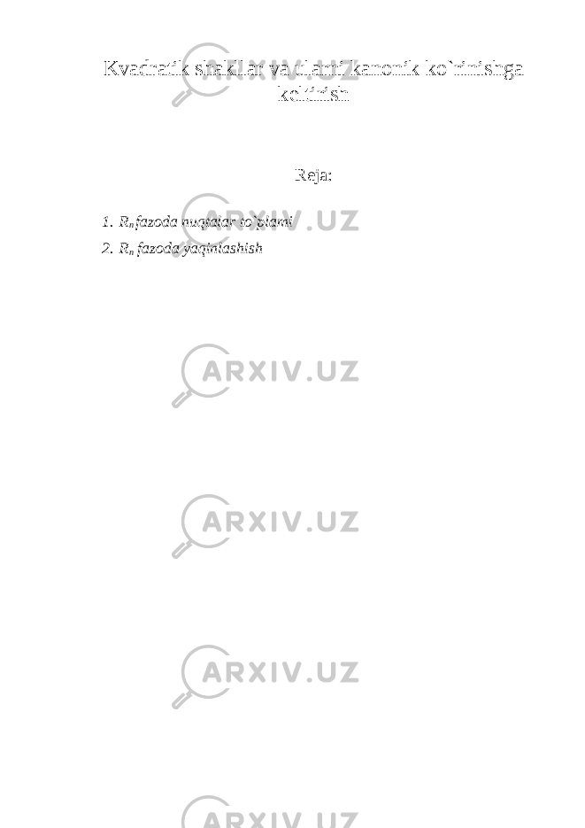 Kvadratik shakllar va ularni kanonik ko`rinishga keltirish Reja: 1. R n fazoda nuqtalar to`plami 2. R n fazoda yaqinlashish 