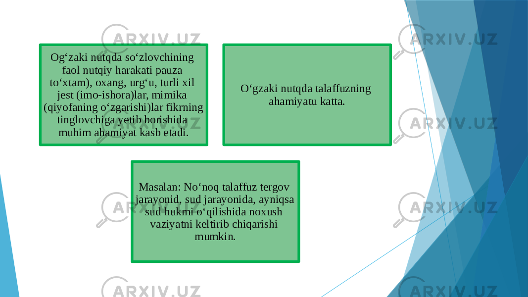 Og‘zaki nutqda so‘zlovchining faol nutqiy harakati pauza to‘xtam), oxang, urg‘u, turli xil jest (imo-ishora)lar, mimika (qiyofaning o‘zgarishi)lar fikrning tinglovchiga yetib borishida muhim ahamiyat kasb etadi. O‘gzaki nutqda talaffuzning ahamiyatu katta. Masalan: No‘noq talaffuz tergov jarayonid, sud jarayonida, ayniqsa sud hukmi o‘qilishida noxush vaziyatni keltirib chiqarishi mumkin. 