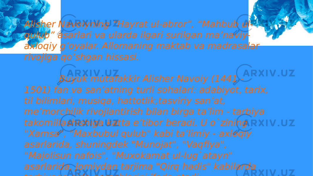 Alisher Navoiyning “Hayrat ul-abror”, “Mahbub ul- qulub” asarlari va ularda ilgari surilgan ma’naviy- axloqiy g’oyalar. Allomaning maktab va madrasalar rivojiga qo’shgan hissasi. Buyuk mutafakkir Alisher Navoiy (1441 - 1501) fan va san’atning turli sohalari: adabiyot, tarix, til bilimlari, musiqa, hattotlik,tasviriy san’at, me’morchilik rivojlantirish bilan birga ta’lim - tarbiya takomillashishiga katta e’tibor beradi. U o`zining &#34;Xamsa&#34;, &#34;Maxbubul qulub&#34; kabi ta’limiy - axloqiy asarlarida, shuningdek &#34;Munojat&#34;, &#34;Vaqfiya&#34;, &#34;Majolisun nafois&#34;, &#34;Muxokamat ul-lug`atayn&#34; asarlarida, Jomiydan tarjima &#34;Qirq hadis&#34; kabilarda tarbiyaga oida qarashlarini ifoda etadi. 