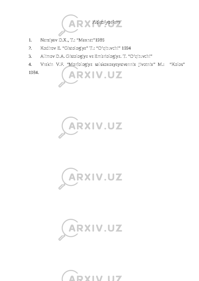 Adabiyotlar: 1. Narziyev D.X., T.: “Mexnat”1986 2. Kodirov E. “Gistologiya” T.: “O’qituvchi” 1994 3. Alimov D.A. Gistologiya va Embriologiya. T. “ O’q ituvchi” 4. Vrakin V.F. “Morfologiya selskoxozyaystvennix jivotnix” M.: “Kolos” 1984. 