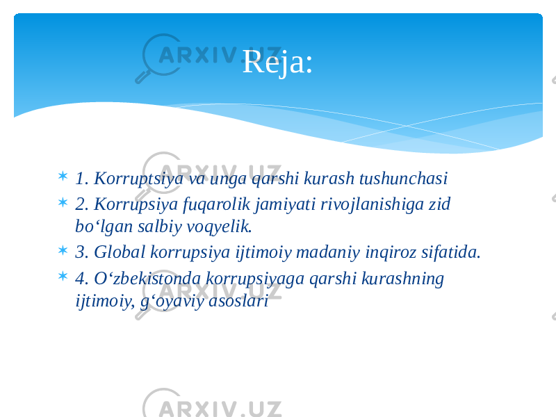  1. Kоrruptsiya vа ungа qаrshi kurаsh tushunchаsi  2. Korrupsiya fuqarolik jamiyati rivojlanishiga zid bo‘lgan salbiy voqyelik.  3. Global korrupsiya ijtimoiy madaniy inqiroz sifatida.  4. O‘zbekistonda korrupsiyaga qarshi kurashning ijtimoiy, g‘oyaviy asoslari Reja: 