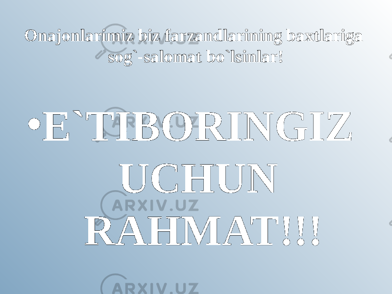 Onajonlarimiz biz farzandlarining baxtlariga sog`-salomat bo`lsinlar! • E`TIBORINGIZ UCHUN RAHMAT!!! 