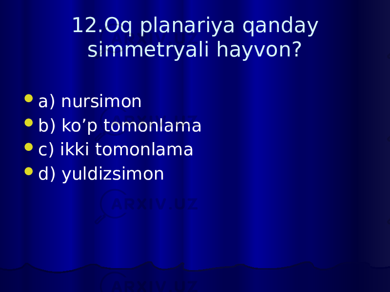 12.Oq planariya qanday simmetryali hayvon?  a) nursimon  b) ko’p tomonlama  c) ikki tomonlama  d) yuldizsimon 