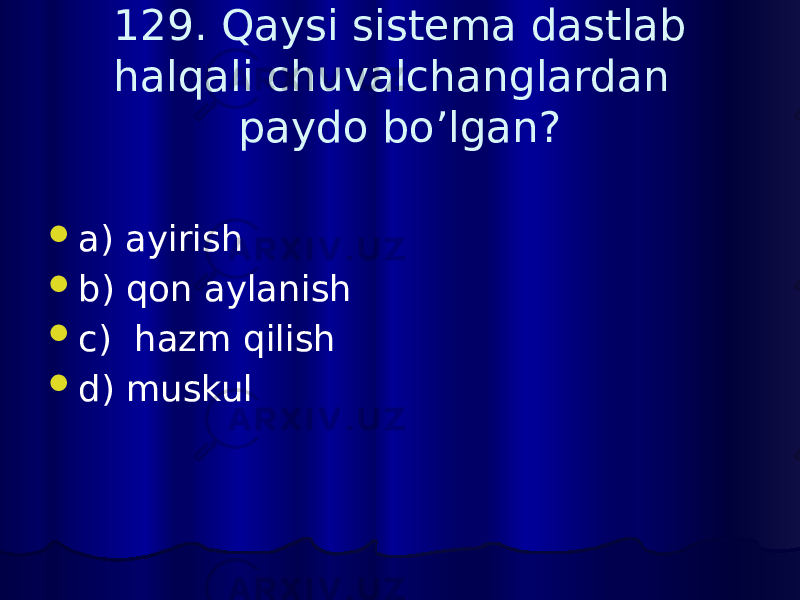 129. Qaysi sistema dastlab halqali chuvalchanglardan paydo bo’lgan?  a) ayirish  b) qon aylanish  c) hazm qilish  d) muskul 