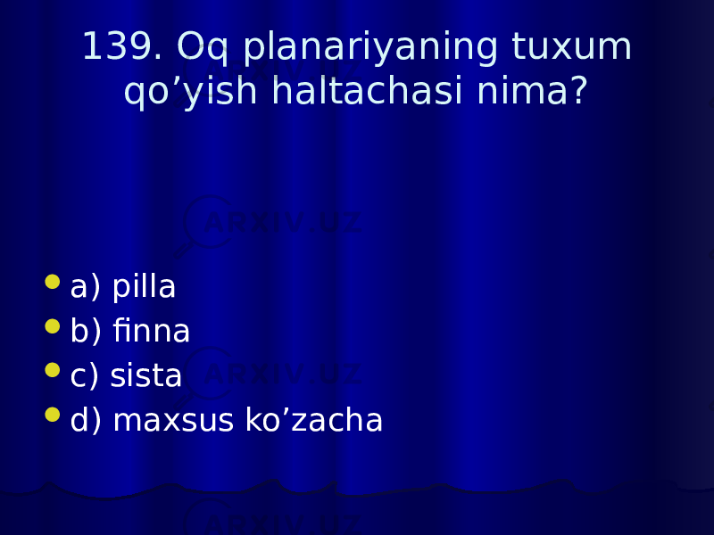 139. Oq planariyaning tuxum qo’yish haltachasi nima?  a) pilla  b) finna  c) sista  d) maxsus ko’zacha 