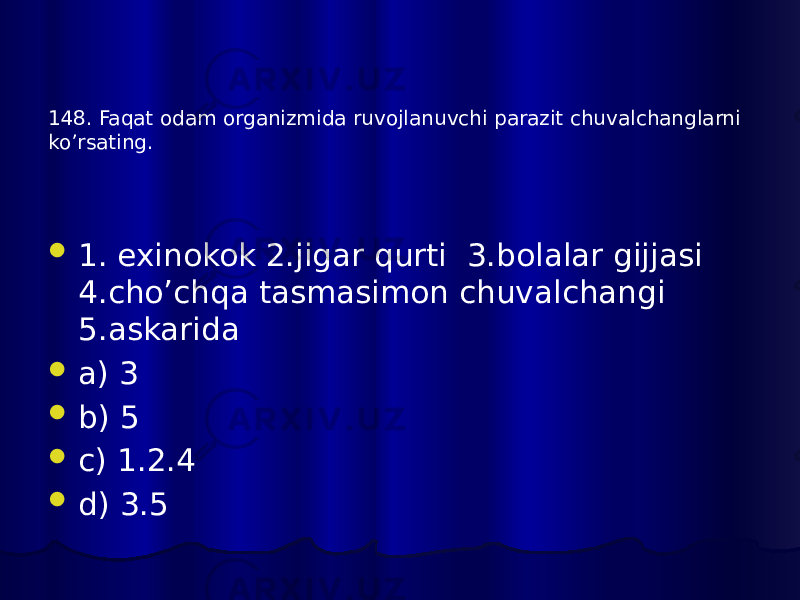  1. exinokok 2.jigar qurti 3.bolalar gijjasi 4.cho’chqa tasmasimon chuvalchangi 5.askarida  a) 3  b) 5  c) 1.2.4  d) 3.5148. Faqat odam organizmida ruvojlanuvchi parazit chuvalchanglarni ko’rsating. 