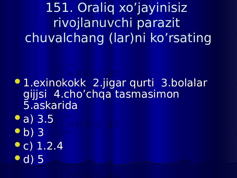 151. Oraliq xo’jayinisiz rivojlanuvchi parazit chuvalchang (lar)ni ko’rsating  1.exinokokk 2.jigar qurti 3.bolalar gijjsi 4.cho’chqa tasmasimon 5.askarida  a) 3.5  b) 3  c) 1.2.4  d) 5 