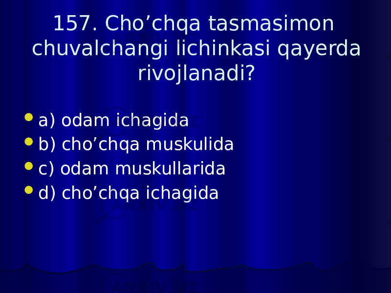 157. Cho’chqa tasmasimon chuvalchangi lichinkasi qayerda rivojlanadi?  a) odam ichagida  b) cho’chqa muskulida  c) odam muskullarida  d) cho’chqa ichagida 