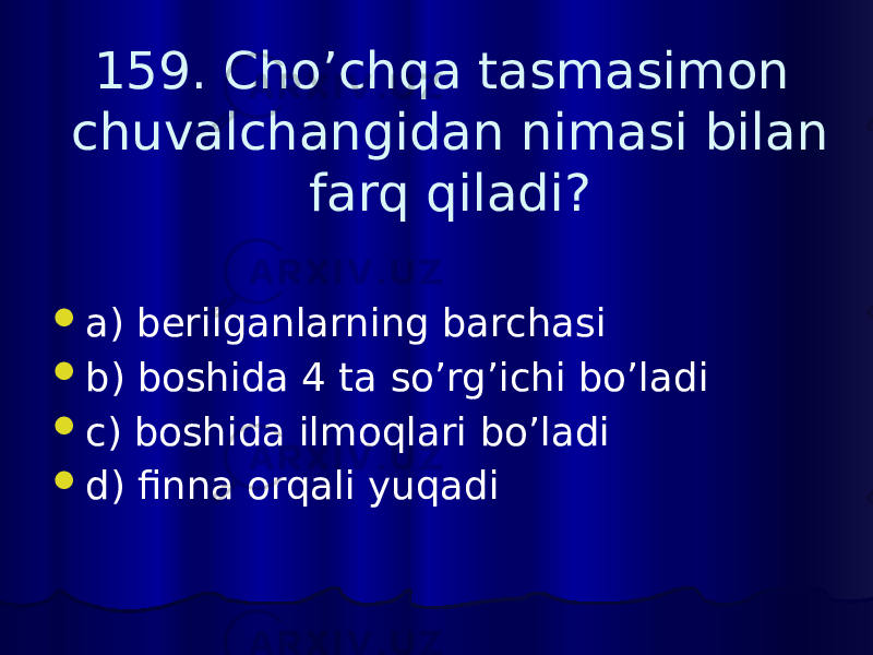 159. Cho’chqa tasmasimon chuvalchangidan nimasi bilan farq qiladi?  a) berilganlarning barchasi  b) boshida 4 ta so’rg’ichi bo’ladi  c) boshida ilmoqlari bo’ladi  d) finna orqali yuqadi 