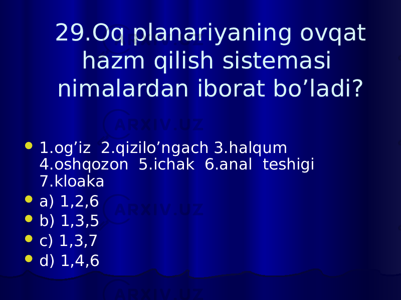 29.Oq planariyaning ovqat hazm qilish sistemasi nimalardan iborat bo’ladi?  1.og’iz 2.qizilo’ngach 3.halqum 4.oshqozon 5.ichak 6.anal teshigi 7.kloaka  a) 1,2,6  b) 1,3,5  c) 1,3,7  d) 1,4,6 