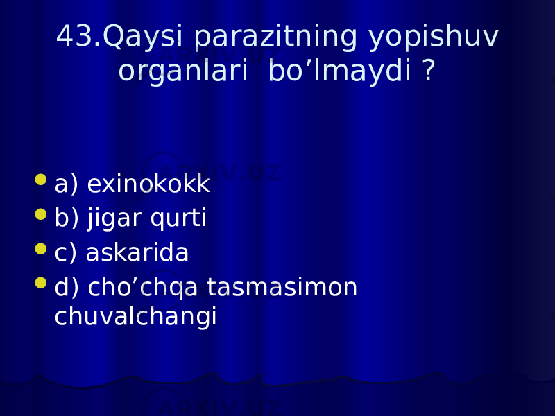 43.Qaysi parazitning yopishuv organlari bo’lmaydi ?  a) exinokokk  b) jigar qurti  c) askarida  d) cho’chqa tasmasimon chuvalchangi 
