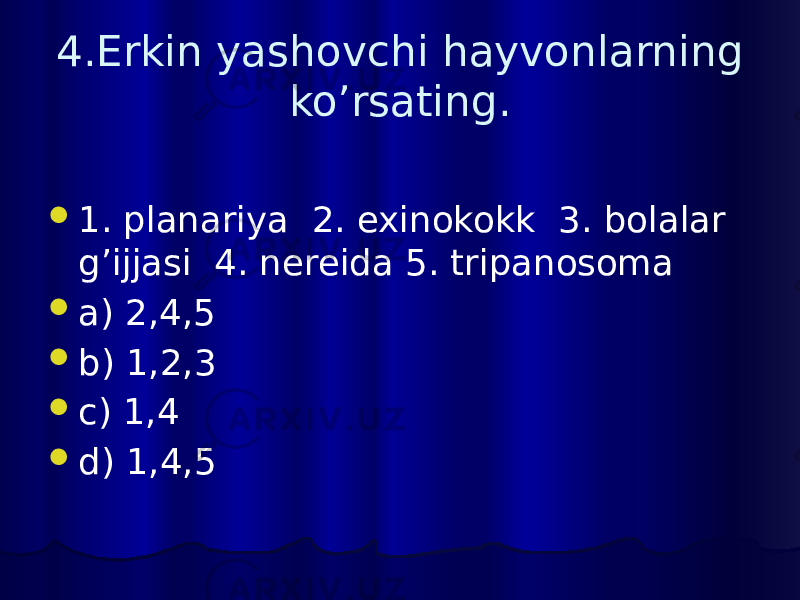 4.Erkin yashovchi hayvonlarning ko’rsating.  1. planariya 2. exinokokk 3. bolalar g’ijjasi 4. nereida 5. tripanosoma  a) 2,4,5  b) 1,2,3  c) 1,4  d) 1,4,5 