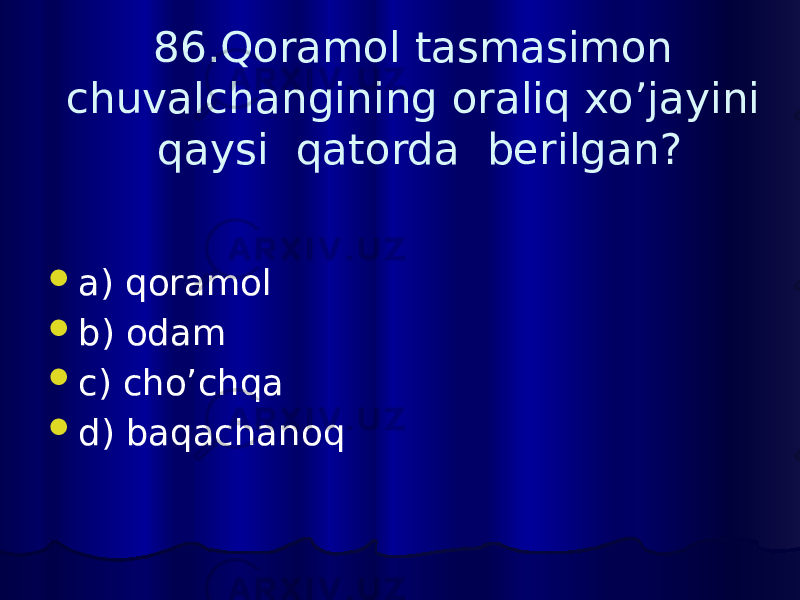 86.Qoramol tasmasimon chuvalchangining oraliq xo’jayini qaysi qatorda berilgan?  a) qoramol  b) odam  c) cho’chqa  d) baqachanoq 