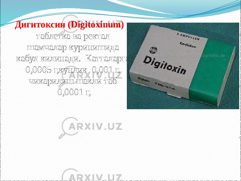 Дигитоксин (Digitoxinum) таблетка ва ректал шамчалар куринишида кабул килинади. Катталарга 0,0005 г,кунлик 0,001 г. чикарилиш шакли таб 0,0001 г, 