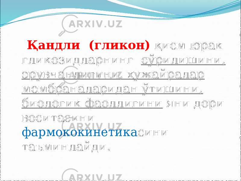  Қандли (гликон) қисм юрак гликозидларнинг сўрилишини, эрувчанлигини, ҳужайралар мембраналаридан ўтишини, биологик фаоллигини яни дори воситасини фармококинетика сини таъминлайди. 