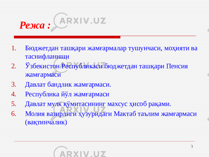 3Режа : 1. Бюджетдан ташқари жамғармалар тушунчаси, моҳияти ва таснифланиши 2. Ўзбекистон Республикаси бюджетдан ташқари Пенсия жамғармаси 3. Давлат бандлик жамғармаси. 4. Республика йўл жамғармаси 5. Давлат мулк қўмитасининг махсус ҳисоб рақами. 6. Молия вазирлиги ҳузуридаги Мактаб таълим жамғармаси (вақтинчалик) 