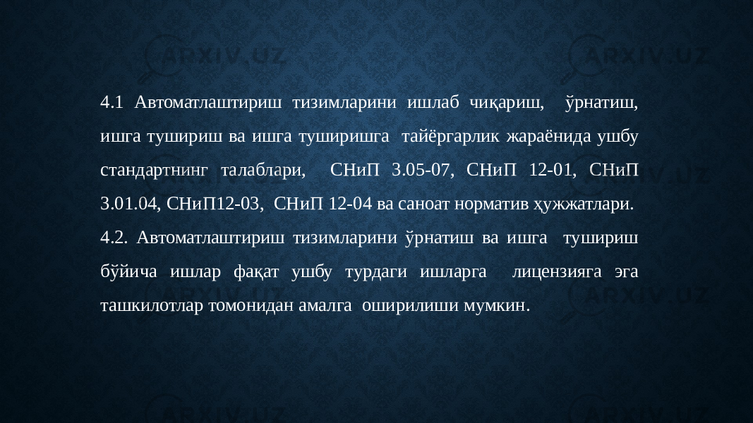 4.1 Автоматлаштириш тизимларини ишлаб чиқариш, ўрнатиш, ишга тушириш ва ишга туширишга тайёргарлик жараёнида ушбу стандартнинг талаблари, СНиП 3.05-07, СНиП 12-01, СНиП 3.01.04, СНиП12-03, СНиП 12-04 ва саноат норматив ҳужжатлари. 4.2. Автоматлаштириш тизимларини ўрнатиш ва ишга тушириш бўйича ишлар фақат ушбу турдаги ишларга лицензияга эга ташкилотлар томонидан амалга оширилиши мумкин. 