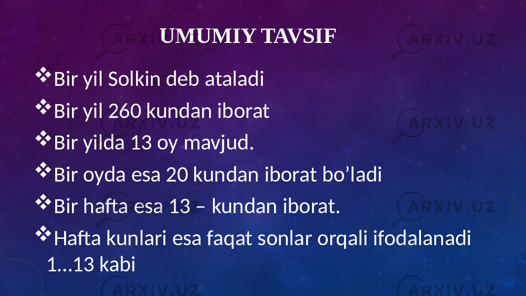 UMUMIY TAVSIF  Bir yil Solkin deb ataladi  Bir yil 260 kundan iborat  Bir yilda 13 oy mavjud.  Bir oyda esa 20 kundan iborat bo’ladi  Bir hafta esa 13 – kundan iborat.  Hafta kunlari esa faqat sonlar orqali ifodalanadi 1…13 kabi 