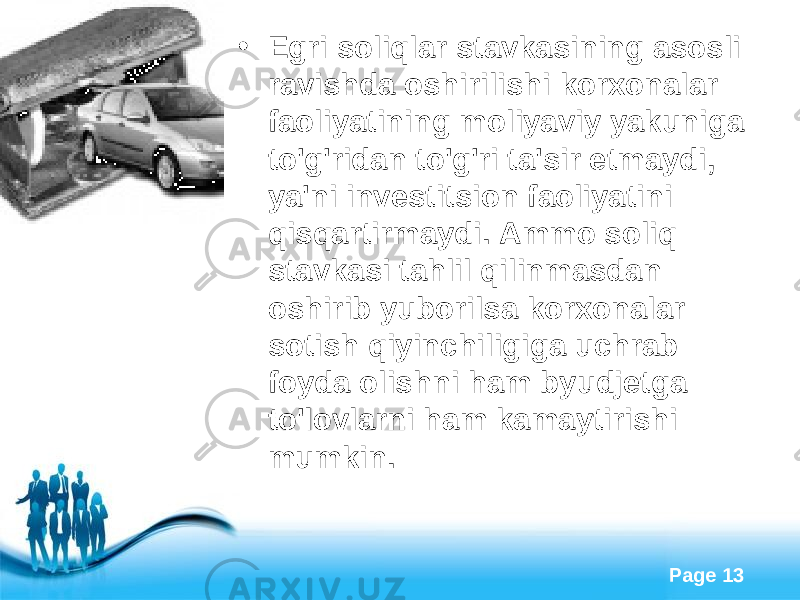 Free Powerpoint Templates Page 13• Egri soliqlar stavkasining asosli ravishda oshirilishi korxonalar faoliyatining moliyaviy yakuniga to&#39;g&#39;ridan to&#39;g&#39;ri ta&#39;sir etmaydi, ya&#39;ni investitsion faoliyatini qisqartirmaydi. Ammo soliq stavkasi tahlil qilinmasdan oshirib yuborilsa korxonalar sotish qiyinchiligiga uchrab foyda olishni ham byudjetga to&#39;lovlarni ham kamaytirishi mumkin. 