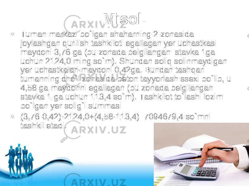 Free Powerpoint Templates Page 21Misol. • Tuman markazi bo`lgan shaharning 2-zonasida joylashgan qurilish tashkiloti egallagan yer uchastkasi maydoni 3,76 ga (bu zonada belgilangan stavka 1ga uchun 2124,0 ming so`m). Shundan soliq solinmaydigan yer uchastkalari maydoni 0,42ga. Bundan tashqari tumanning cho`l zonasida beton tayyorlash ssexi bo`lib, u 4,58 ga maydonni egallagan (bu zonada belgilangan stavka 1 ga uchun 113,4 so`m). Tashkilot to`lashi lozim bo`lgan yer solig`i summasi • (3,76-0,42)·2124,0+(4,58·113,4)=7094679,4 so`mni tashkil etadi. 