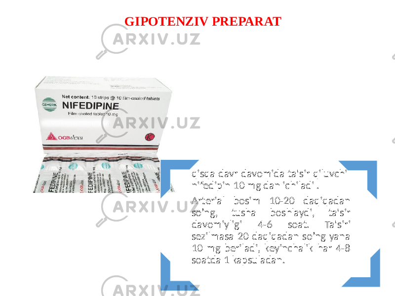 qisqa davr davomida ta&#39;sir qiluvchi nifedipin 10 mg dan ichiladi . Arterial bosim 10-20 daqiqadan so’ng, tusha boshlaydi, ta&#39;sir davomiyligi 4-6 soat. Ta&#39;siri sezilmasa 20 daqiqadan so’ng yana 10 mg beriladi, keyinchalik har 4-8 soatda 1 kapsuladan.GIPOTЕNZIV PRЕPARAT 