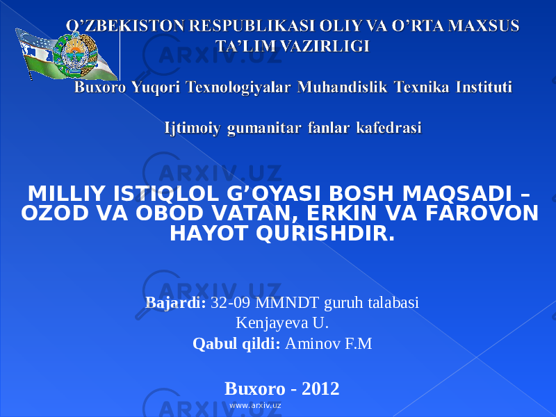 MILLIY ISTIQLОL G’ОYASI B ОSH MАQSАDI – ОZОD VА ОBОD VАTАN, ERKIN VА FАRОVОN HАYOT QURISHDIR. Bajardi: 32-09 MMNDT guruh talabasi Kenjayeva U. Qabul qildi: Aminov F.M Buxoro - 2012 www.arxiv.uz 