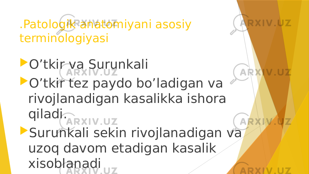 .Patologik anatomiyani asosiy terminologiyasi  O’tkir va Surunkali  O’tkir tez paydo bo’ladigan va rivojlanadigan kasalikka ishora qiladi.  Surunkali sekin rivojlanadigan va uzoq davom etadigan kasalik xisoblanadi 