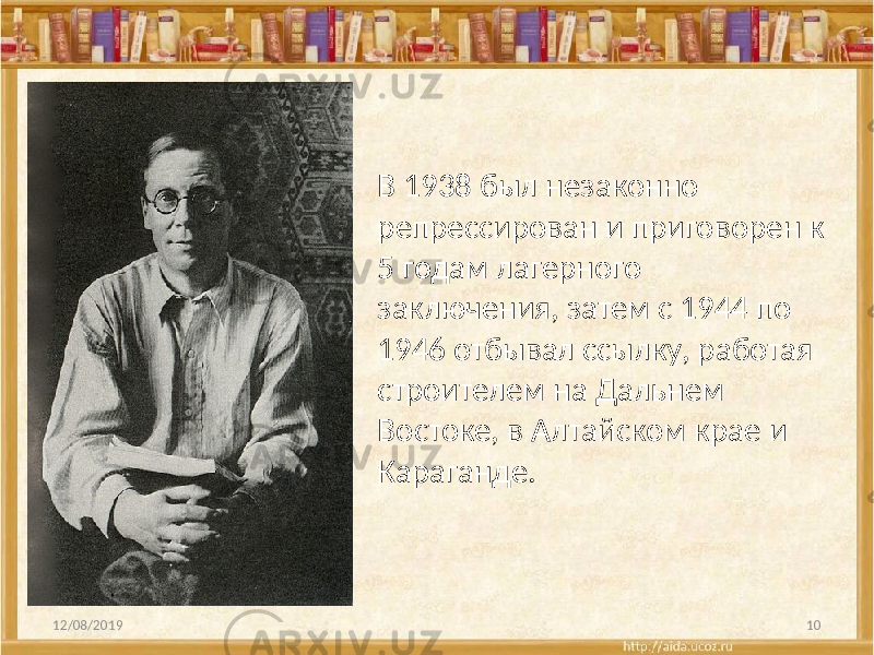 12/08/2019 10В 1938 был незаконно репрессирован и приговорен к 5 годам лагерного заключения, затем с 1944 по 1946 отбывал ссылку, работая строителем на Дальнем Востоке, в Алтайском крае и Караганде. 