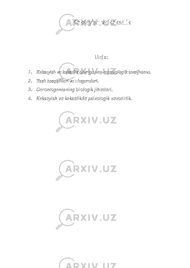 Keksayish va keksalik Reja: 1. Keksayish va keksalik davriga umumpsixologik tavsifnoma. 2. Yosh bosqichlari va chegaralari. 3. Gerontogenezning biologik jihatlari. 4. Keksayish va keksalikda psixologik xavotirlik. 