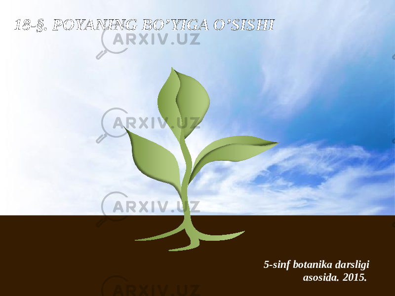 1 8 -§. POYANING BO’YIGA O’SISHI 5-sinf botanika darsligi asosida . 201 5. 